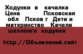 Ходунки 3в1 -качалка  › Цена ­ 1 000 - Псковская обл., Псков г. Дети и материнство » Качели, шезлонги, ходунки   